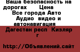 Ваша безопасность на дорогах!!! › Цена ­ 9 990 - Все города Авто » Аудио, видео и автонавигация   . Дагестан респ.,Кизляр г.